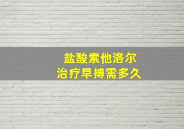 盐酸索他洛尔治疗早搏需多久