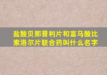 盐酸贝那普利片和富马酸比索洛尔片联合药叫什么名字