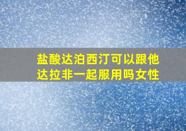 盐酸达泊西汀可以跟他达拉非一起服用吗女性