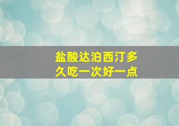 盐酸达泊西汀多久吃一次好一点