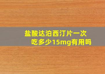 盐酸达泊西汀片一次吃多少15mg有用吗