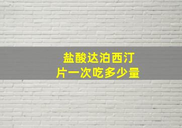 盐酸达泊西汀片一次吃多少量