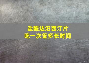 盐酸达泊西汀片吃一次管多长时间