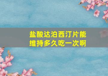 盐酸达泊西汀片能维持多久吃一次啊