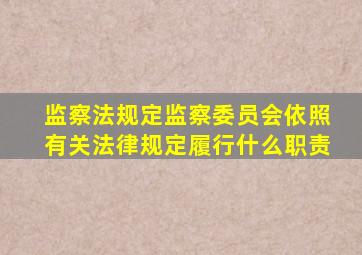 监察法规定监察委员会依照有关法律规定履行什么职责