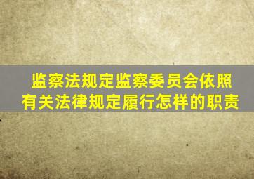 监察法规定监察委员会依照有关法律规定履行怎样的职责