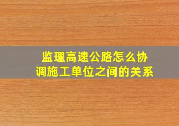 监理高速公路怎么协调施工单位之间的关系