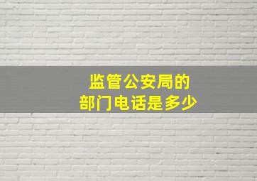 监管公安局的部门电话是多少