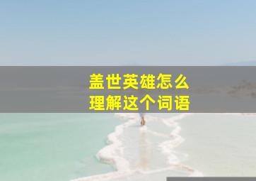 盖世英雄怎么理解这个词语