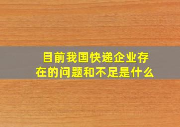 目前我国快递企业存在的问题和不足是什么