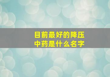 目前最好的降压中药是什么名字