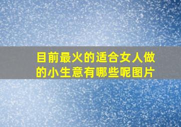 目前最火的适合女人做的小生意有哪些呢图片