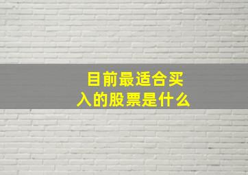 目前最适合买入的股票是什么