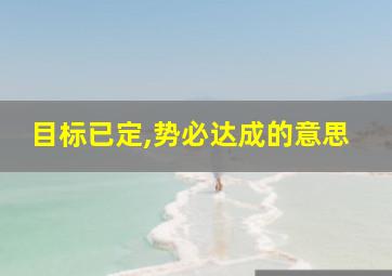 目标已定,势必达成的意思