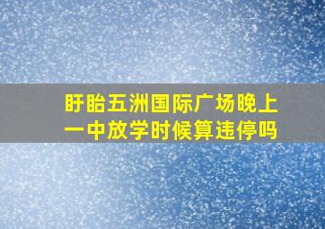 盱眙五洲国际广场晚上一中放学时候算违停吗