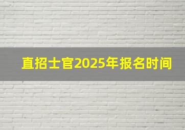 直招士官2025年报名时间