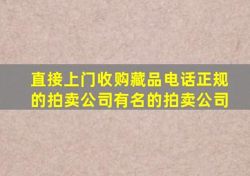 直接上门收购藏品电话正规的拍卖公司有名的拍卖公司