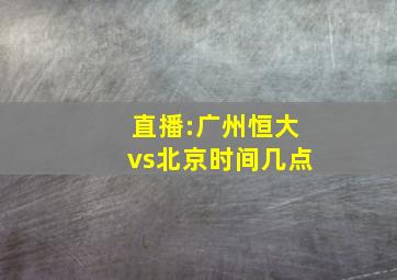 直播:广州恒大vs北京时间几点