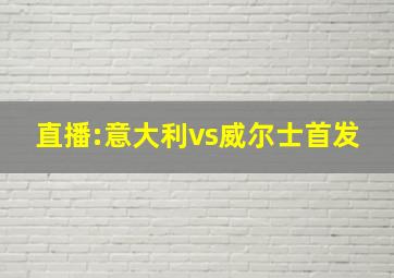 直播:意大利vs威尔士首发