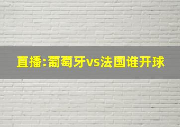 直播:葡萄牙vs法国谁开球