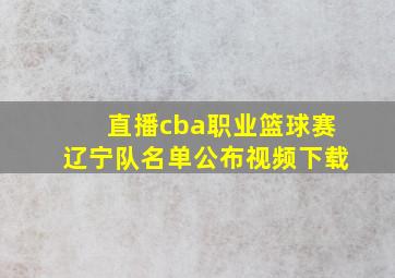 直播cba职业篮球赛辽宁队名单公布视频下载