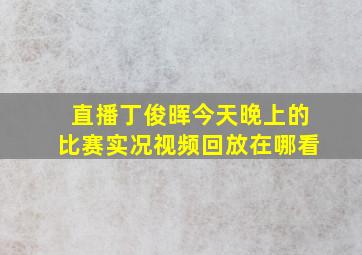 直播丁俊晖今天晚上的比赛实况视频回放在哪看