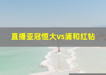 直播亚冠恒大vs浦和红钻