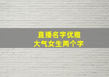 直播名字优雅大气女生两个字