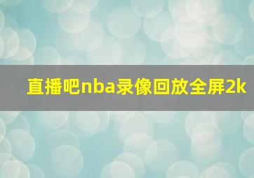 直播吧nba录像回放全屏2k