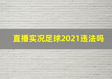 直播实况足球2021违法吗