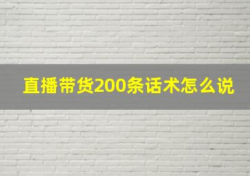 直播带货200条话术怎么说