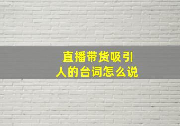 直播带货吸引人的台词怎么说