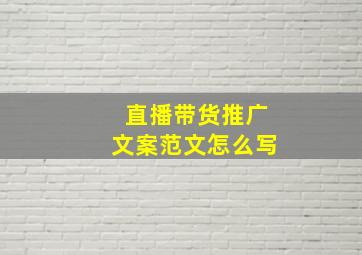 直播带货推广文案范文怎么写