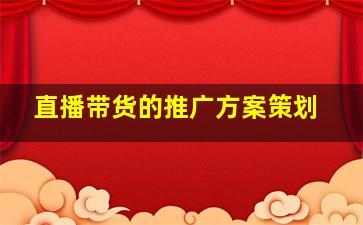 直播带货的推广方案策划