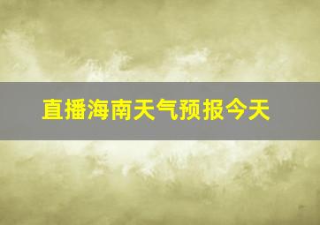 直播海南天气预报今天