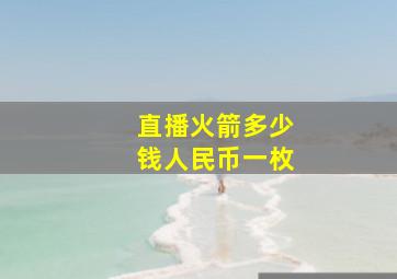 直播火箭多少钱人民币一枚