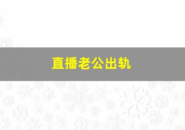 直播老公出轨