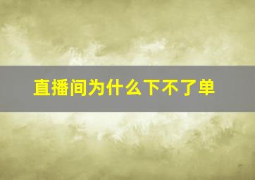 直播间为什么下不了单