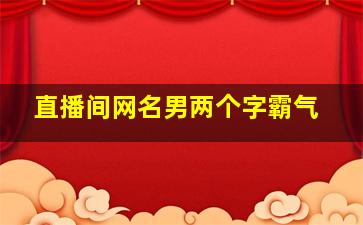 直播间网名男两个字霸气