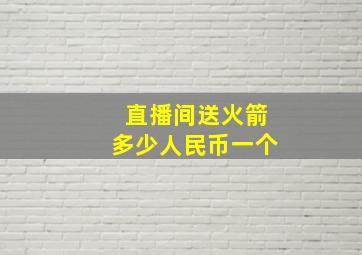 直播间送火箭多少人民币一个