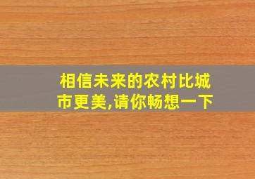 相信未来的农村比城市更美,请你畅想一下