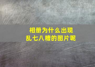 相册为什么出现乱七八糟的图片呢