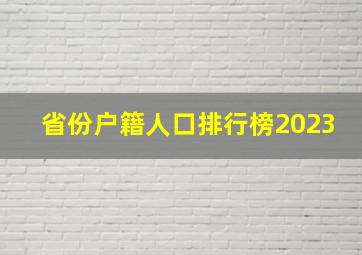 省份户籍人口排行榜2023