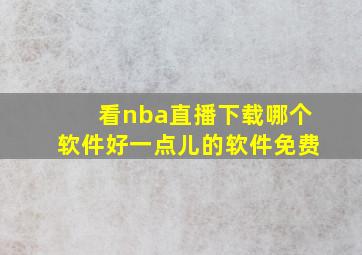 看nba直播下载哪个软件好一点儿的软件免费