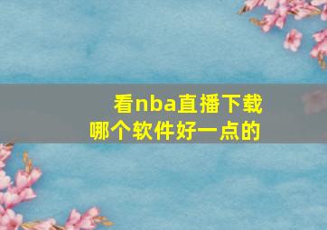 看nba直播下载哪个软件好一点的