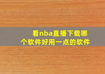 看nba直播下载哪个软件好用一点的软件