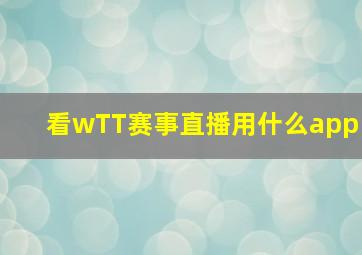 看wTT赛事直播用什么app