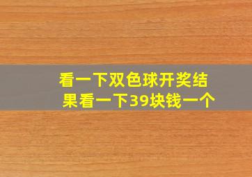 看一下双色球开奖结果看一下39块钱一个