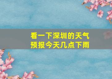 看一下深圳的天气预报今天几点下雨