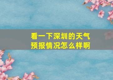 看一下深圳的天气预报情况怎么样啊